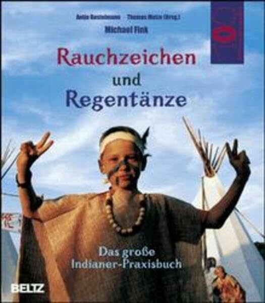 Rauchzeichen und Regentänze: Das grosse Indianerpraxisbuch (Hundert Welten entdeckt das Kind)