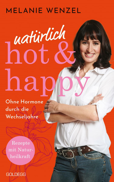 natürlich, hot & happy - ohne Hormone durch die Wechseljahre: Rezepte mit Naturheilkraft - Power in der Menopause: Rezepte mit Naturheilkraft - Power ... das Wohlbefinden steigern