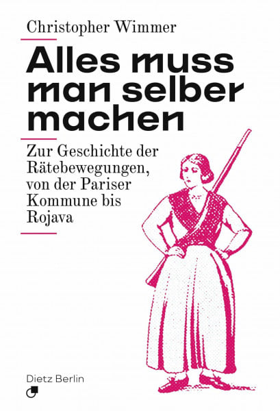 Alles muss man selber machen: Zur Geschichte der Rätebewegungen, von der Pariser Kommune bis Rojava