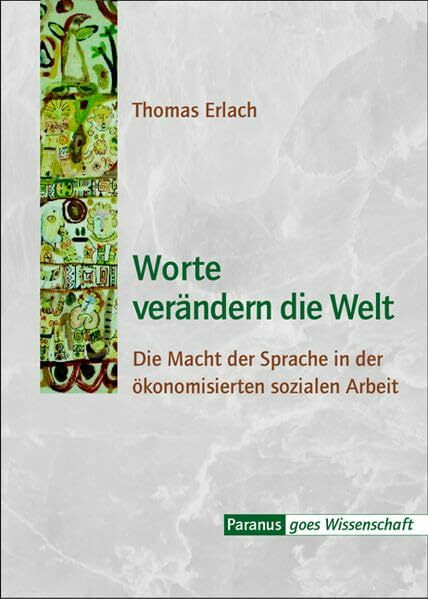 Worte verändern die Welt: Die Macht der Sprache in der ökonomisierten sozialen Arbeit (Paranus goes Wissenschaft)