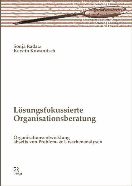 Lösungsfokussierte Organisationsberatung: Organisationsentwicklung abseits von Problem- und Ursachenanalysen
