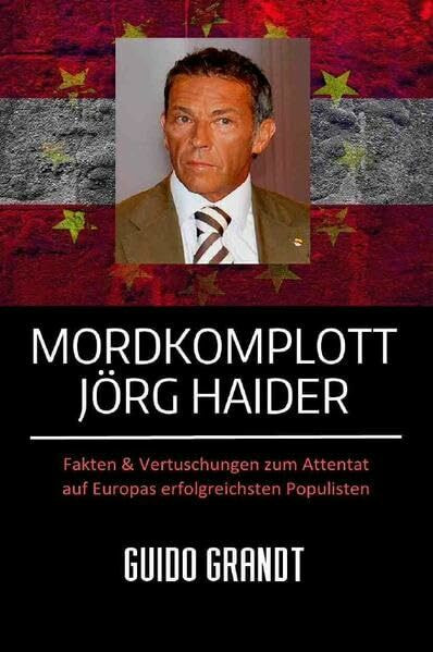 Mordkomplott Jörg Haider: Fakten & Vertuschungen zum Attentat auf Europas erfolgreichsten Populisten