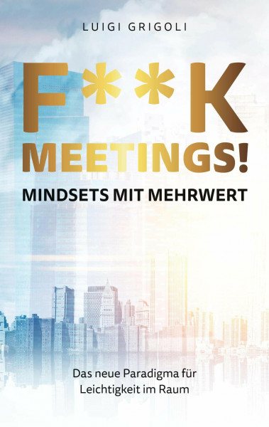 F**k Meetings Mindsets mit Mehrwert: Das neue Paradigma für Leichtigkeit im Raum
