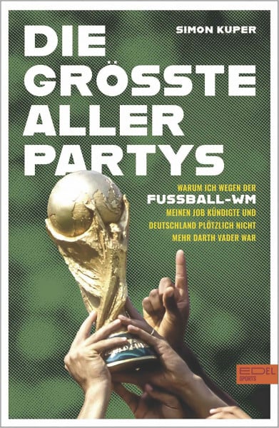 Die größte aller Partys: Die WM-Tagebücher von Simon Kuper. Oder: Warum ich wegen der Fußball-WM meinen Job kündigte und Deutschland nicht mehr Darth Vader war