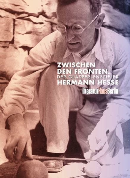 Zwischen den Fronten. Der Glasperlenspieler Hermann Hesse: Ausstellungskatalog (Texte aus dem Literaturhaus Berlin)