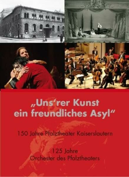 Uns'rer Kunst ein freundliches Asyl: 150 Jahre Pfalztheater Kaiserslautern, 125 Jahre Orchester des Pfalztheaters (Beiträge zur Kulturgeschichte der Pfalz)