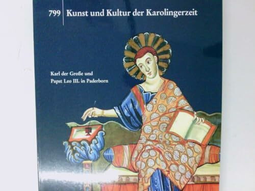 799 - Kunst und Kultur der Karolingerzeit: Karl der Grosse und Papst Leo III. in Paderborn (Katalog-Handbücher)
