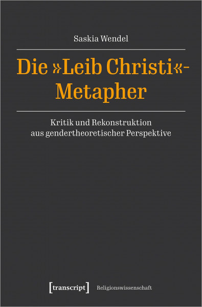 Die »Leib Christi«-Metapher: Kritik und Rekonstruktion aus gendertheoretischer Perspektive (Religionswissenschaft)