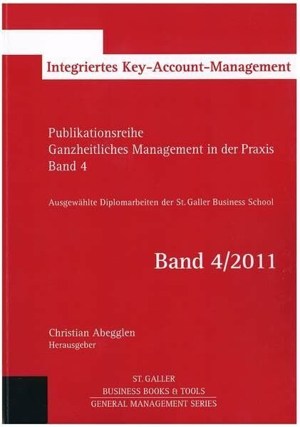 Ganzheitliches Management in der Praxis: Ausgewählte Diplomarbeiten der St. Galler Business School, Band 4: Integriertes Key Account Management (General Management Series)