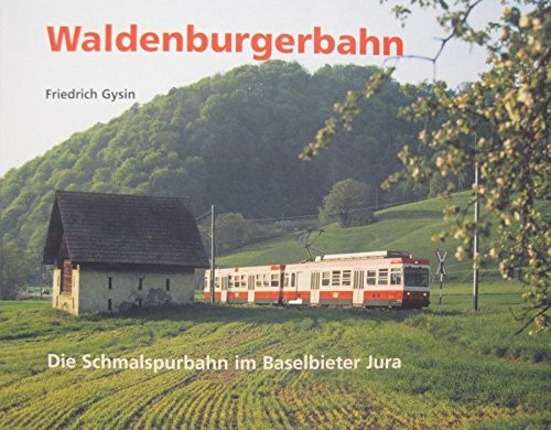 Waldenburgerbahn: Die Schmalspurbahn im Baselbieter Jura