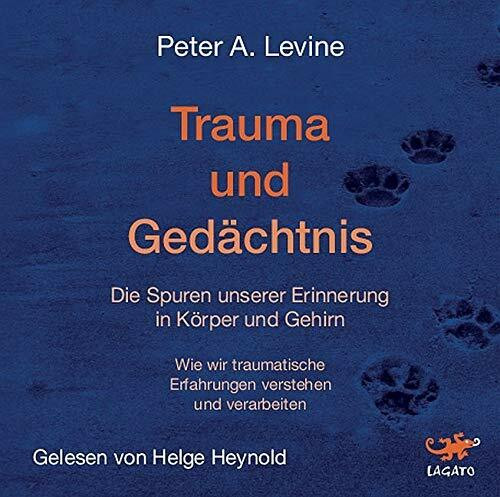 Trauma und Gedächtnis: Die Spuren unserer Erinnerung in Körper und Gehirn. Wie wir traumatische Erfahrungen verstehen und verarbeiten