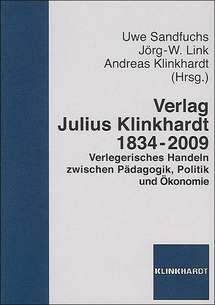 Verlag Julius Klinkhardt 1834-2009: Verlegerisches Handeln zwischen Pädagogik, Politik und Ökonomie