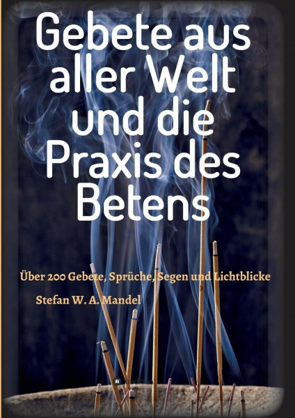 Gebete aus aller Welt und die Praxis des Betens: Über 200 Gebete, Sprüche, Segen und Lichtblicke