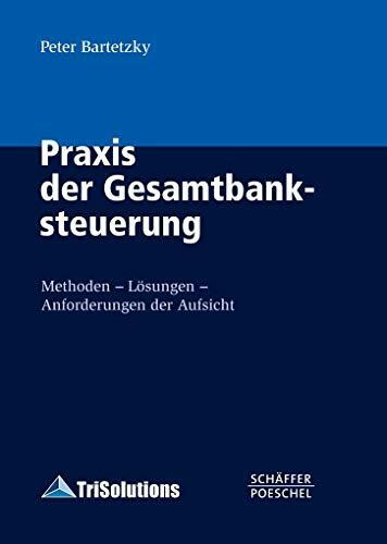 Praxis der Gesamtbanksteuerung: Methoden - Lösungen - Anforderungen der Aufsicht