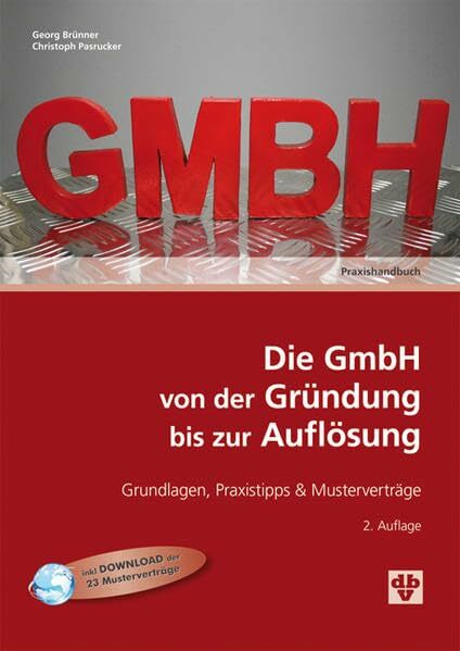 Die GmbH von der Gründung bis zur Auflösung: Grundlagen, Praxistipps & Musterverträge Die GmbH von der Gründung bis zur Auflösung: Grundlagen, Praxistipps & Musterverträge