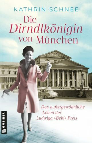 Die Dirndlkönigin von München: Roman. Das außergewöhnliche Leben der Ludwiga "Bebi" Preis
