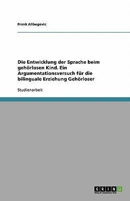 Die Entwicklung der Sprache beim gehörlosen Kind. Ein Argumentationsversuch für die bilinguale Erziehung Gehörloser