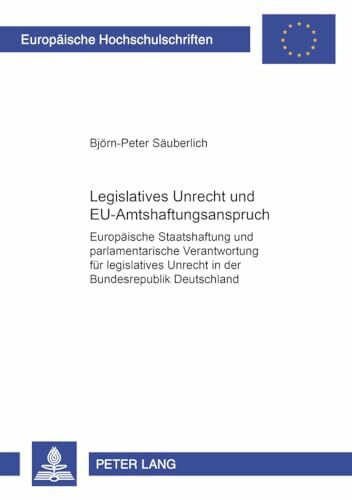 Legislatives Unrecht und EU-Amtshaftungsanspruch: Europäische Staatshaftung und parlamentarische Verantwortung für legislatives Unrecht in der ... Hochschulschriften Recht, Band 4250)