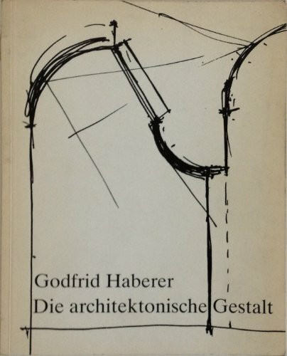 Godfrid Haberer: Die architektonische Gestalt - Eine Studie über ein ganzheitliches Vorgehen architektonische Gestalt zu entwickeln1986 [Taschenbuch] Godfrid Haberer