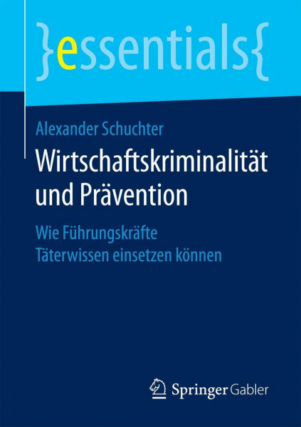 Wirtschaftskriminalität und Prävention: Wie Führungskräfte Täterwissen einsetzen können (essentials)