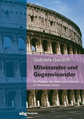 Miteinander und Gegeneinander: Die Religion der Juden und Christen im Römischen Reich