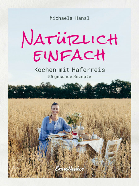 Natürlich einfach – Kochen mit Haferreis: 55 gesunde Rezepte