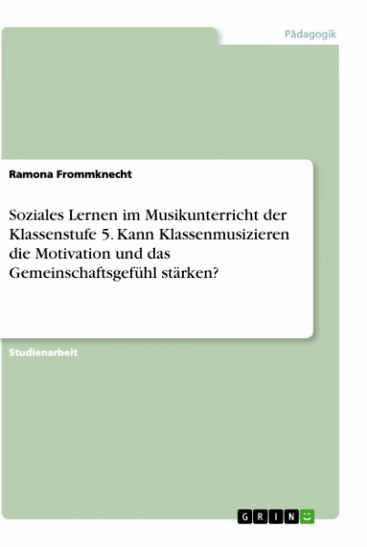 Soziales Lernen im Musikunterricht der Klassenstufe 5. Kann Klassenmusizieren die Motivation und das Gemeinschaftsgefühl stärken?