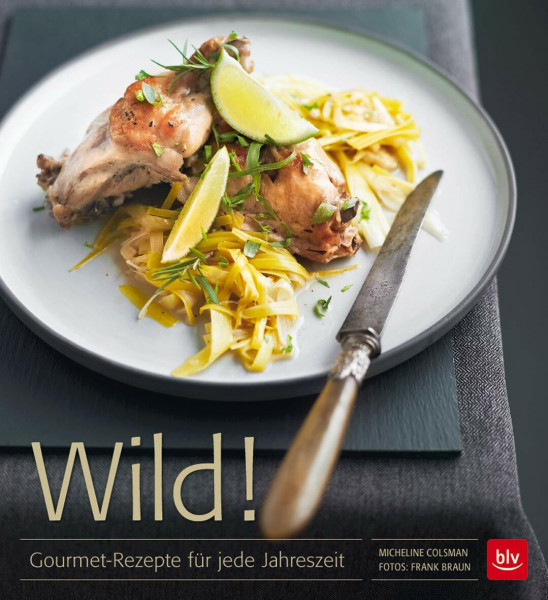 Wild!: Gourmet-Rezepte für jede Jahreszeit