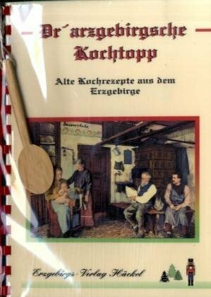 Dr'artzgebirgsche Kochtopp - Der erzgebirgische Kochtopf: Alte Kochrezepte aus dem Erzgebirge