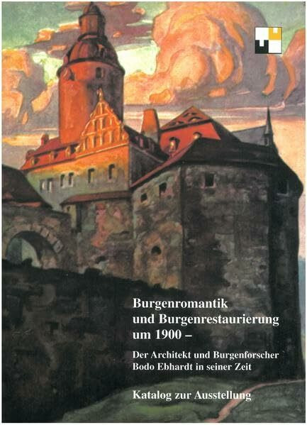 Burgenromantik und Burgenrestaurierung um 1900: Der Architekt und Burgenforscher Bodo Ebhardt in seiner Zeit (Veröffentlichungen der Deutschen Burgenvereinigung: Reihe B: Schriften)