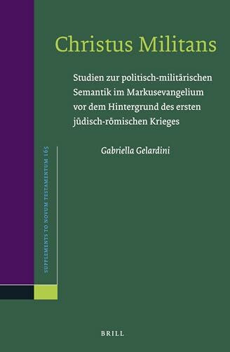 Christus Militans: Studien Zur Politisch-Militärischen Semantik Im Markusevangelium VOR Dem Hintergrund Des Ersten Jüdisch-Römischen Krie: Studien Zur ... Krieges (Novum Testamentum, Supplements, 165)