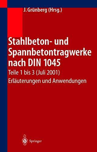 Stahlbeton- und Spannbetontragwerke nach DIN 1045: Teile 1 bis 3 (Juli 2001) Erläuterungen und Anwendungen