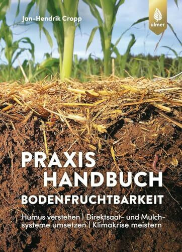 Praxishandbuch Bodenfruchtbarkeit: Humus verstehen | Direktsaat- und Mulchsysteme umsetzen | Klimakrise meistern