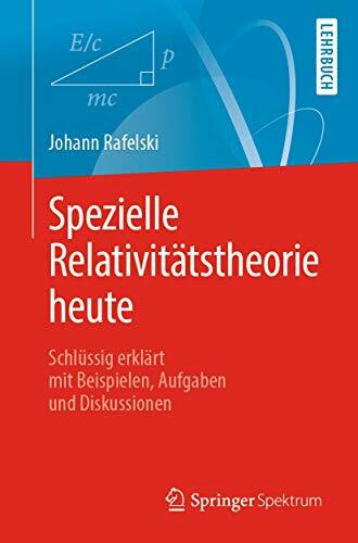 Spezielle Relativitätstheorie heute: Schlüssig erklärt mit Beispielen, Aufgaben und Diskussionen