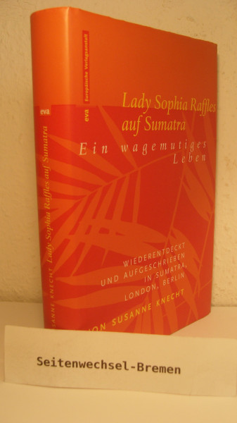 Lady Sophia Raffles auf Sumatra: Ein wagemutiges Leben - wiederentdeckt und aufgeschrieben in Sumatra, London, Berlin
