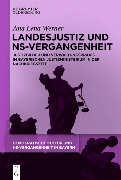 Landesjustiz und NS-Vergangenheit: Justizbilder und Verwaltungspraxis im bayerischen Justizministerium in der Nachkriegszeit (Demokratische Kultur und ... Prägungen in Bayern 1945-1975, 3, Band 3)