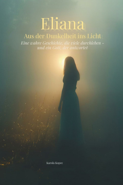 Eliana - Aus der Dunkelheit ins Licht: Eine wahre Geschichte, die viele durchleben - und ein Gott, der antwortet
