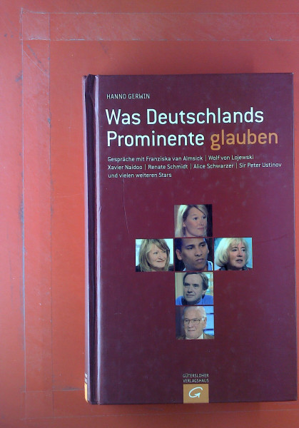 Was Deutschlands Prominente glauben: Gespräche mit Franziska van Almsick, Wolf von Lojewski, Xavier Naidoo, Renate Schmidt, Alice Schwarzer, Sir Peter Ustinov und vielen weiteren Stars