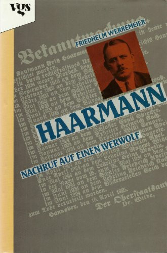 Haarmann - Nachruf auf einen Werwolf. Die Geschichte des Massenmörders Friedrich Haarmann und seiner Jäger