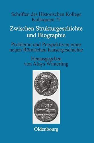 Zwischen Strukturgeschichte und Biographie: Probleme und Perspektiven einer neuen Römischen Kaisergeschichte zur Zeit von Augustus bis Commodus (Schriften des Historischen Kollegs, 75, Band 75)