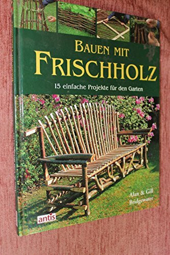 Bauen mit Frischholz: 15 einfache Projekte für den Garten