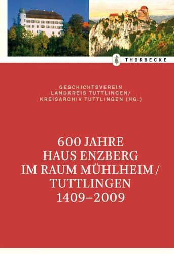 600 Jahre Haus Enzberg im Raum Mühlheim/Tuttlingen 1409-2009: Hrsg.: Geschichtsverein Landkreis Tuttlingen/Kreisarchiv Tuttlingen