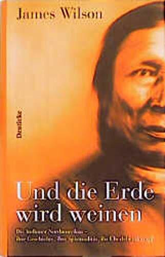 Und die Erde wird weinen: Die Indianer Nordamerikas - ihre Geschichte, ihre Spiritualität, ihr Überlebenskampf