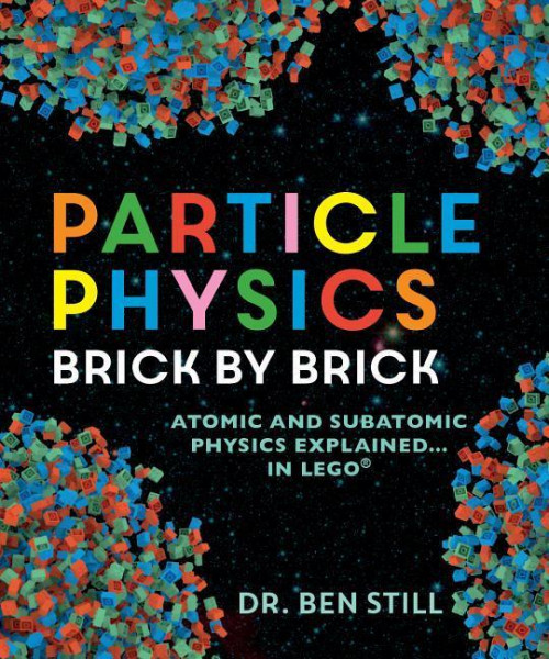 Particle Physics Brick by Brick: Atomic and Subatomic Physics Explained... in Lego