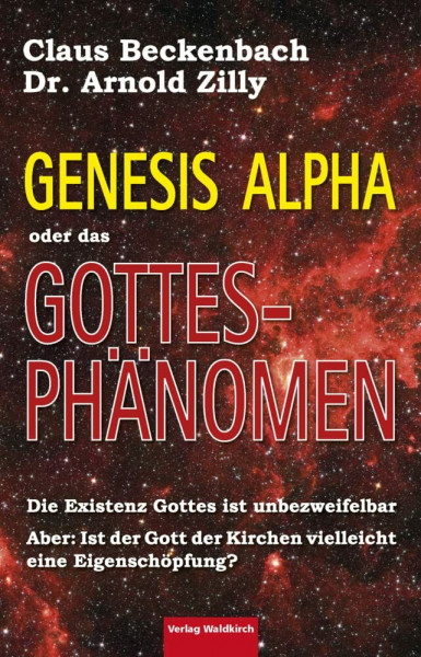 Genesis Alpha oder das Gottesphänomen: Die Existenz Gottes ist unbezweifelbar. Aber: Ist der Gott der Kirchen vielleicht eine Eigenschöpfung?