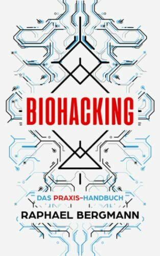 Biohacking: Das Praxis-Handbuch - Wie Sie durch Selbstoptimierung Ihre eigenen Grenzen sprengen, leistungsfähiger werden und sich zum Menschen 2.0 entwickeln