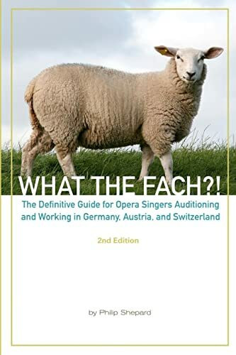 What The FACH?! ~ Second Edition: The Definitive Guide for Opera Professionals Auditioning and Working in Germany, Austria, and Switzerland