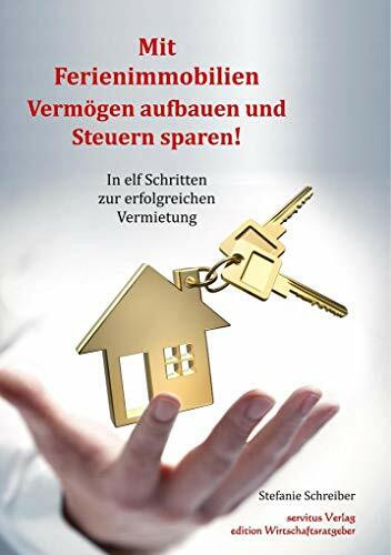 Mit Ferienimmobilien Vermögen aufbauen und Steuern sparen!: In elf Schritten zur erfolgreichen Vermietung