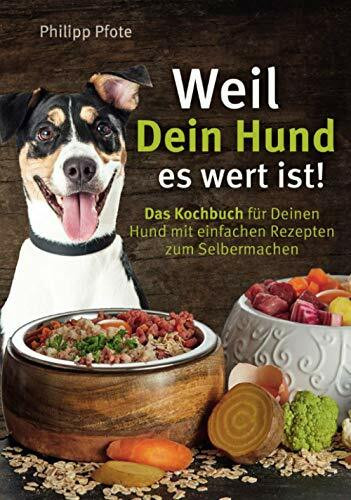 Weil Dein Hund es wert ist! Das Kochbuch für Deinen Hund mit einfachen Rezepten zum Selbermachen (Philipp Pfote - Ratgeber aus Tierliebe, Band 1)