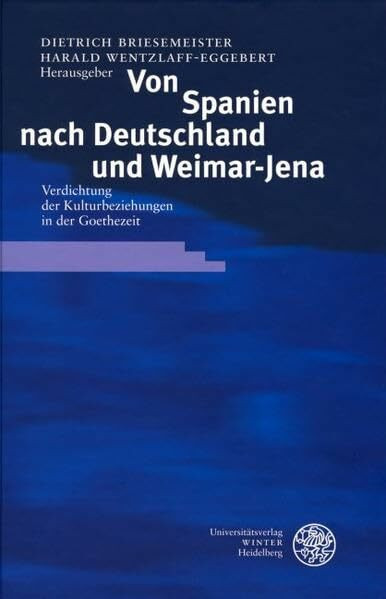 Von Spanien nach Deutschland und Weimar-Jena: Verdichtung der Kulturbeziehungen in der Goethezeit (Ereignis Weimar-Jena. Kultur um 1800: Ästhetische Forschungen)